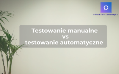 Testowanie manualne vs testowanie automatyczne